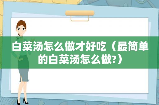 白菜汤怎么做才好吃（最简单的白菜汤怎么做?）