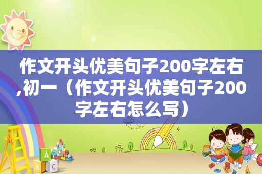 作文开头优美句子200字左右,初一（作文开头优美句子200字左右怎么写）