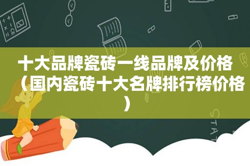 十大品牌瓷砖一线品牌及价格（国内瓷砖十大名牌排行榜价格）