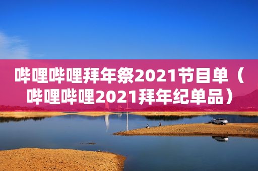 哔哩哔哩拜年祭2021节目单（哔哩哔哩2021拜年纪单品）