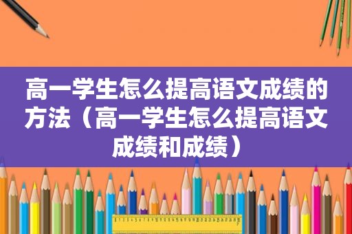 高一学生怎么提高语文成绩的方法（高一学生怎么提高语文成绩和成绩）