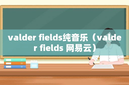 valder fields纯音乐（valder fields 网易云）