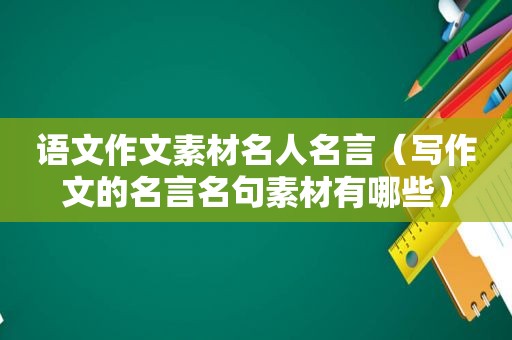 语文作文素材名人名言（写作文的名言名句素材有哪些）