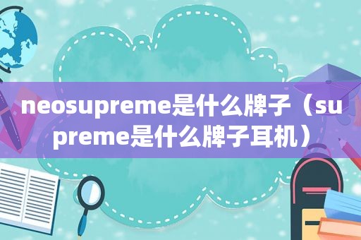 neosupreme是什么牌子（supreme是什么牌子耳机）