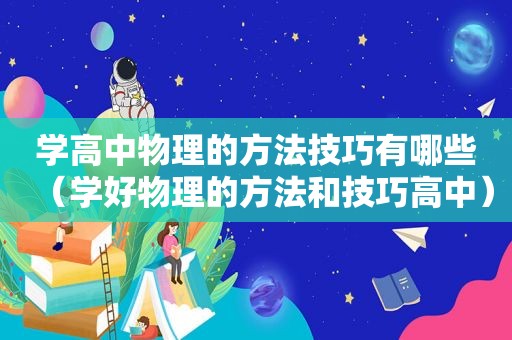 学高中物理的方法技巧有哪些（学好物理的方法和技巧高中）