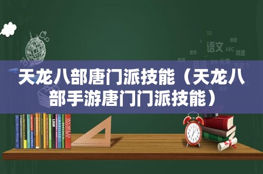 天龙八部唐门派技能（天龙八部手游唐门门派技能）