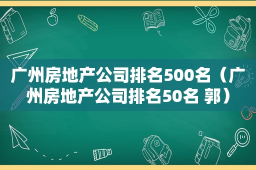 广州房地产公司排名500名（广州房地产公司排名50名 郭）