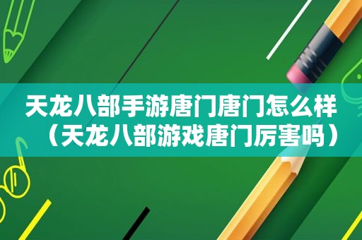 天龙八部手游唐门唐门怎么样（天龙八部游戏唐门厉害吗）