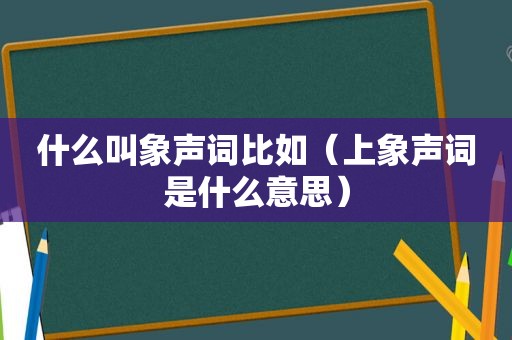 什么叫象声词比如（上象声词是什么意思）