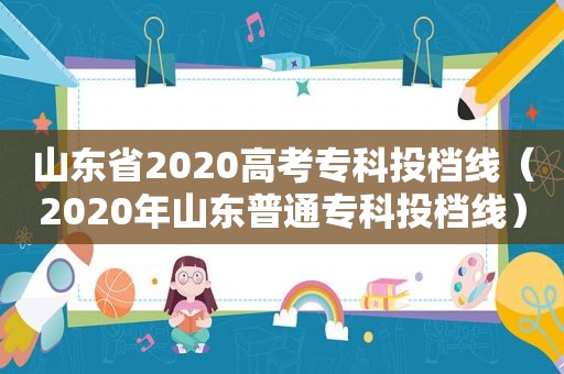 山东省2020高考专科投档线（2020年山东普通专科投档线）