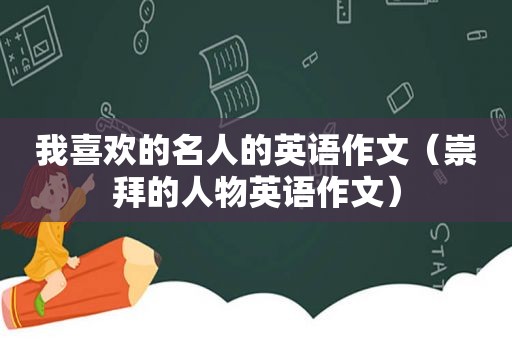 我喜欢的名人的英语作文（崇拜的人物英语作文）