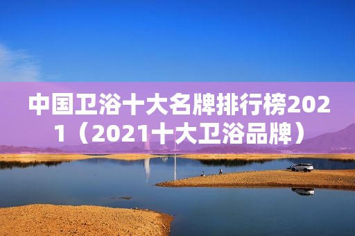 中国卫浴十大名牌排行榜2021（2021十大卫浴品牌）