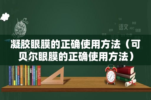 凝胶眼膜的正确使用方法（可贝尔眼膜的正确使用方法）