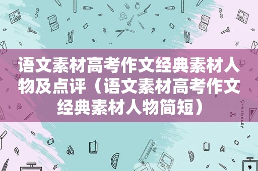 语文素材高考作文经典素材人物及点评（语文素材高考作文经典素材人物简短）