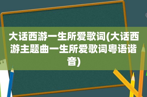 大话西游一生所爱歌词(大话西游主题曲一生所爱歌词粤语谐音)