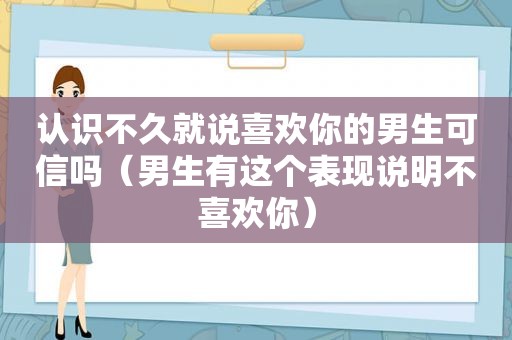 认识不久就说喜欢你的男生可信吗（男生有这个表现说明不喜欢你）