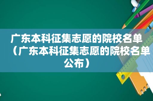 广东本科征集志愿的院校名单（广东本科征集志愿的院校名单公布）