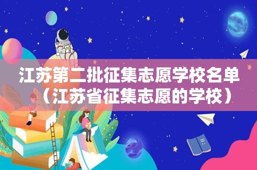 江苏第二批征集志愿学校名单（江苏省征集志愿的学校）