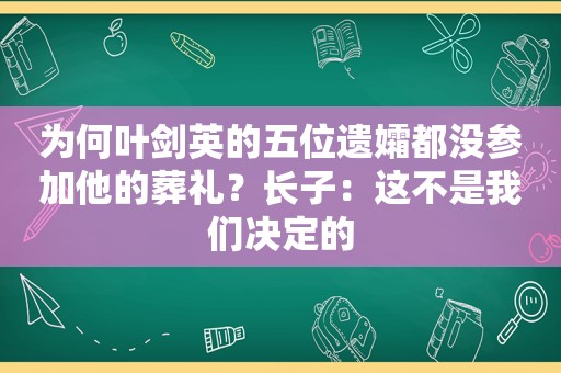 为何 *** 的五位遗孀都没参加他的葬礼？长子：这不是我们决定的