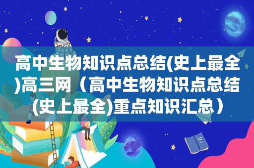 高中生物知识点总结(史上最全)高三网（高中生物知识点总结(史上最全)重点知识汇总）