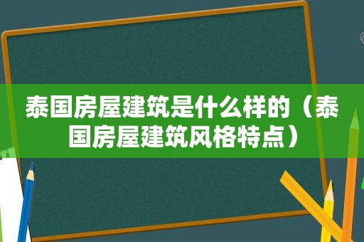 泰国房屋建筑是什么样的（泰国房屋建筑风格特点）