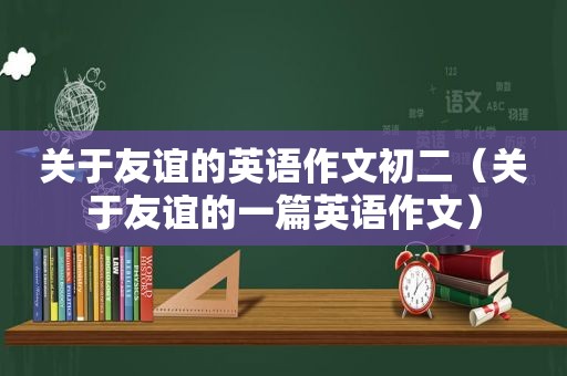 关于友谊的英语作文初二（关于友谊的一篇英语作文）