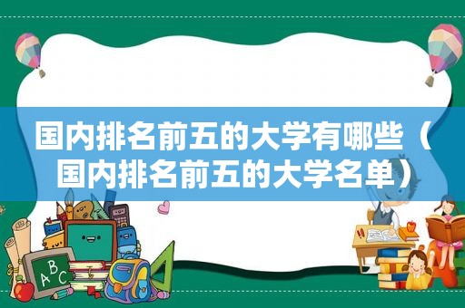 国内排名前五的大学有哪些（国内排名前五的大学名单）