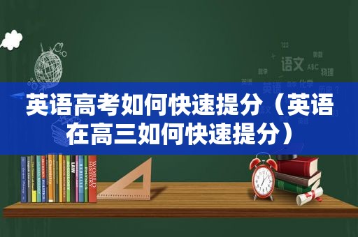 英语高考如何快速提分（英语在高三如何快速提分）