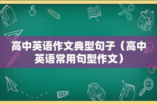 高中英语作文典型句子（高中英语常用句型作文）