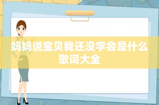 妈妈说宝贝我还没学会是什么歌词大全