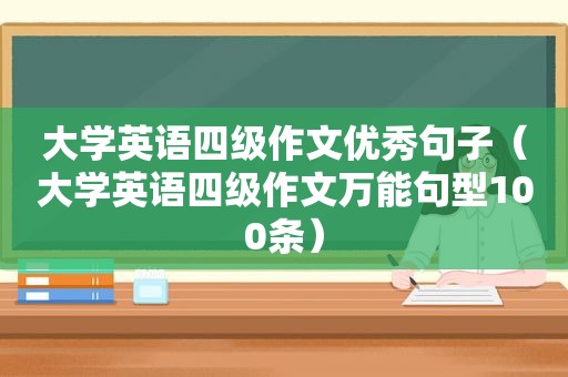 大学英语四级作文优秀句子（大学英语四级作文万能句型100条）