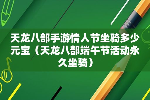 天龙八部手游情人节坐骑多少元宝（天龙八部端午节活动永久坐骑）