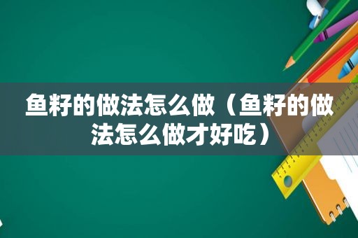 鱼籽的做法怎么做（鱼籽的做法怎么做才好吃）