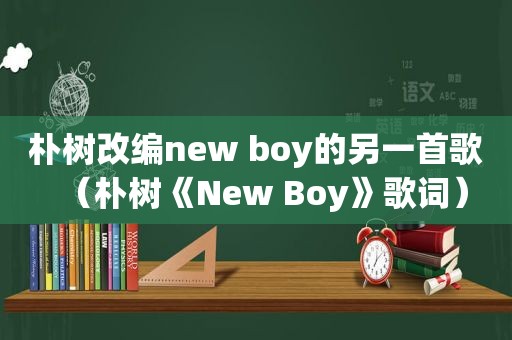 朴树改编new boy的另一首歌（朴树《New Boy》歌词）