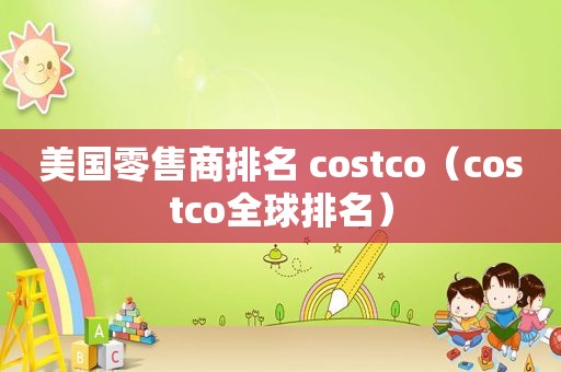 美国零售商排名 costco（costco全球排名）