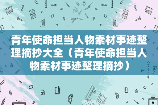 青年使命担当人物素材事迹整理摘抄大全（青年使命担当人物素材事迹整理摘抄）