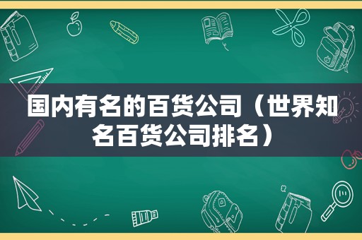 国内有名的百货公司（世界知名百货公司排名）