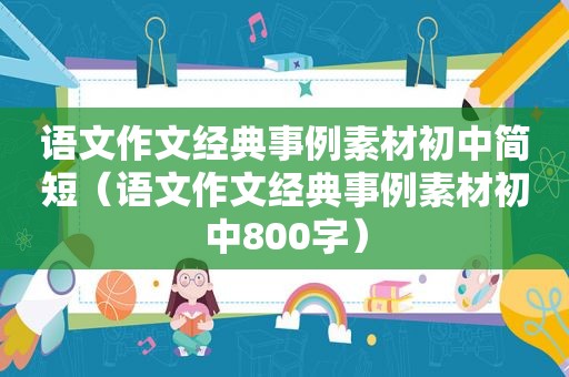 语文作文经典事例素材初中简短（语文作文经典事例素材初中800字）