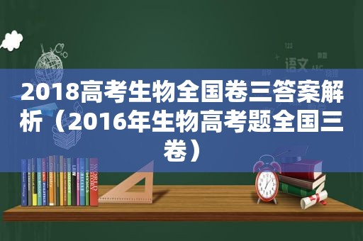 2018高考生物全国卷三答案解析（2016年生物高考题全国三卷）