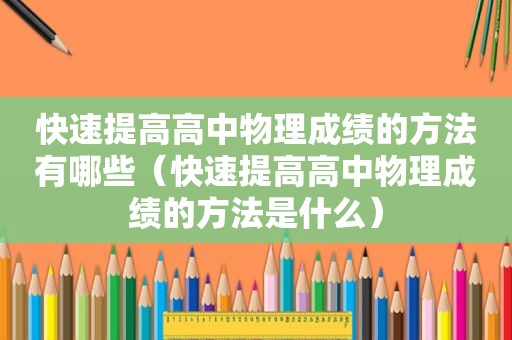 快速提高高中物理成绩的方法有哪些（快速提高高中物理成绩的方法是什么）