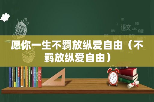 愿你一生不羁放纵爱自由（不羁放纵爱自由）