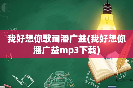 我好想你歌词潘广益(我好想你潘广益mp3下载)