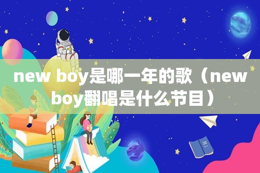 new boy是哪一年的歌（new boy翻唱是什么节目）