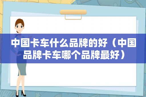 中国卡车什么品牌的好（中国品牌卡车哪个品牌最好）