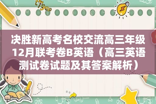 决胜新高考名校交流高三年级12月联考卷B英语（高三英语测试卷试题及其答案解析）