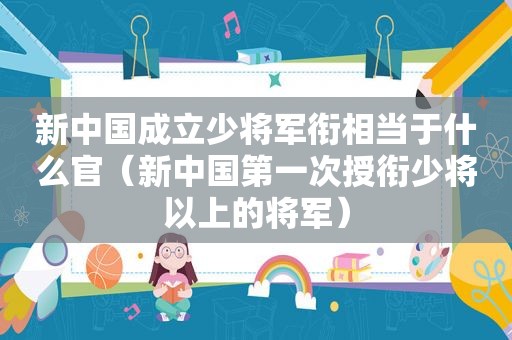 新中国成立少将军衔相当于什么官（新中国第一次授衔少将以上的将军）