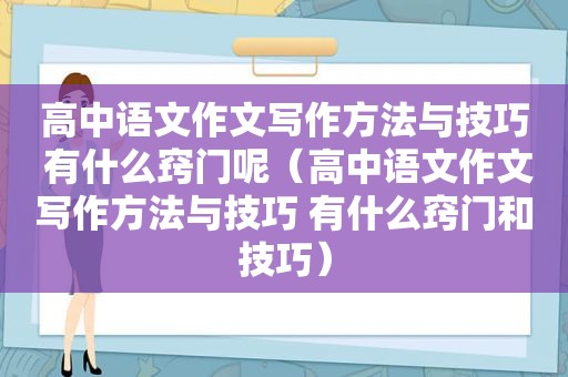 高中语文作文写作方法与技巧 有什么窍门呢（高中语文作文写作方法与技巧 有什么窍门和技巧）