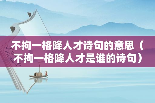 不拘一格降人才诗句的意思（不拘一格降人才是谁的诗句）