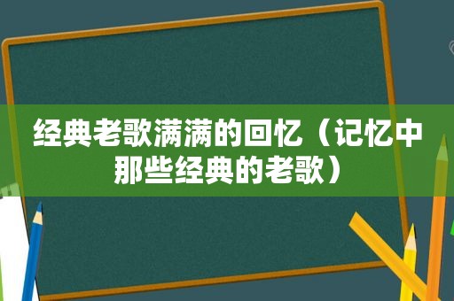 经典老歌满满的回忆（记忆中那些经典的老歌）