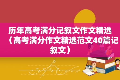 历年高考满分记叙文作文 *** （高考满分作文 *** 范文40篇记叙文）